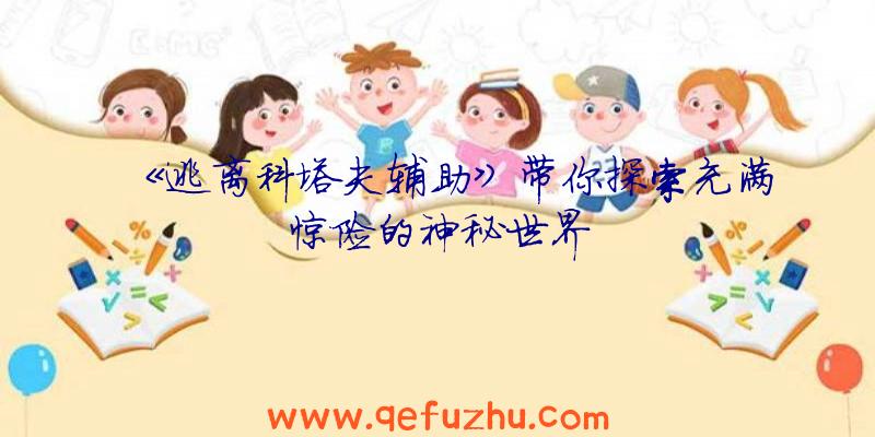 《逃离科塔夫辅助》带你探索充满惊险的神秘世界