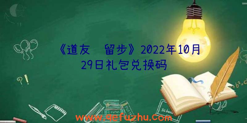 《道友请留步》2022年10月29日礼包兑换码