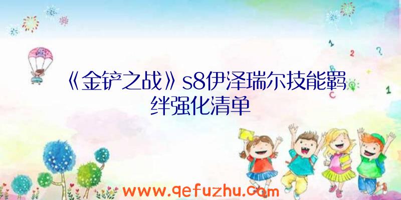 《金铲之战》s8伊泽瑞尔技能羁绊强化清单