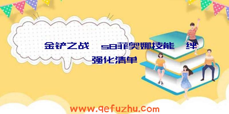 《金铲之战》s8菲奥娜技能羁绊强化清单