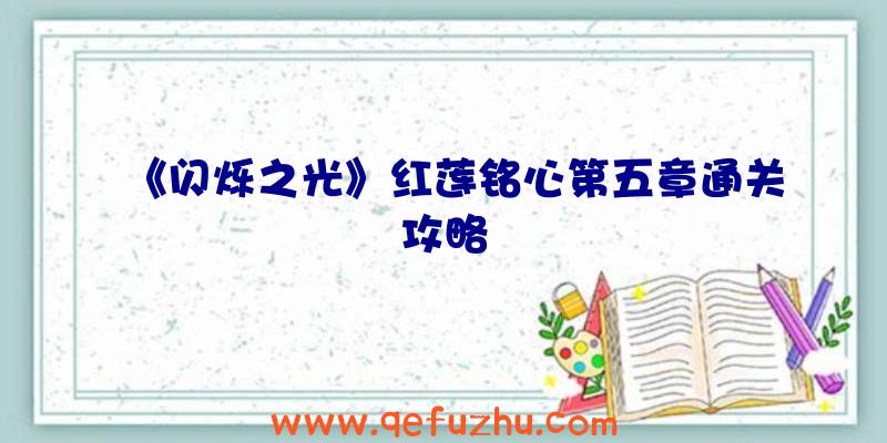 《闪烁之光》红莲铭心第五章通关攻略