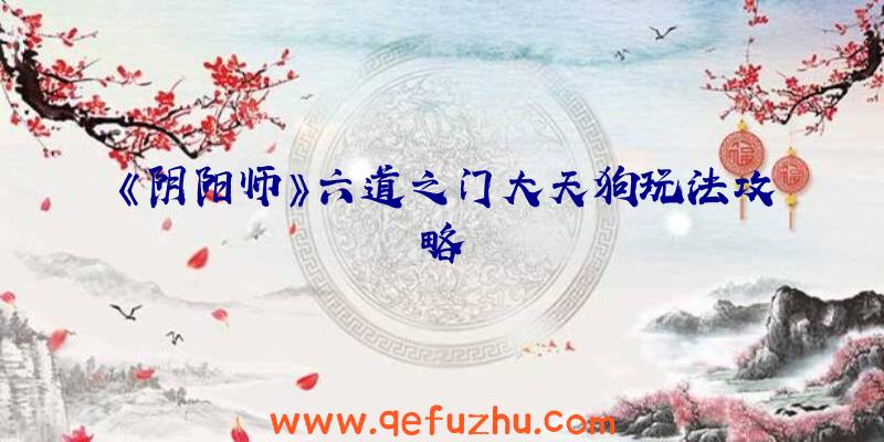 《阴阳师》六道之门大天狗玩法攻略