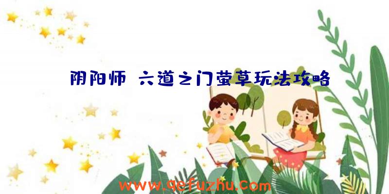 《阴阳师》六道之门萤草玩法攻略