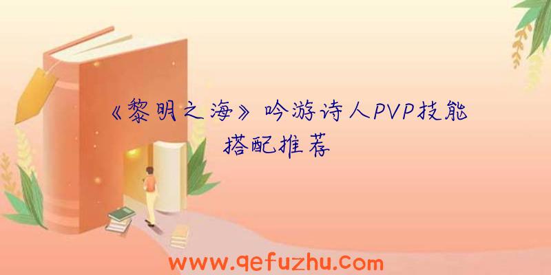 《黎明之海》吟游诗人PVP技能搭配推荐