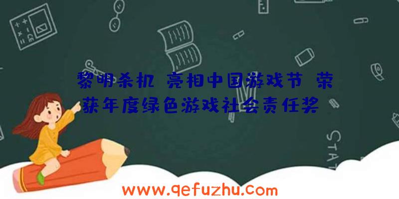 《黎明杀机》亮相中国游戏节，荣获年度绿色游戏社会责任奖