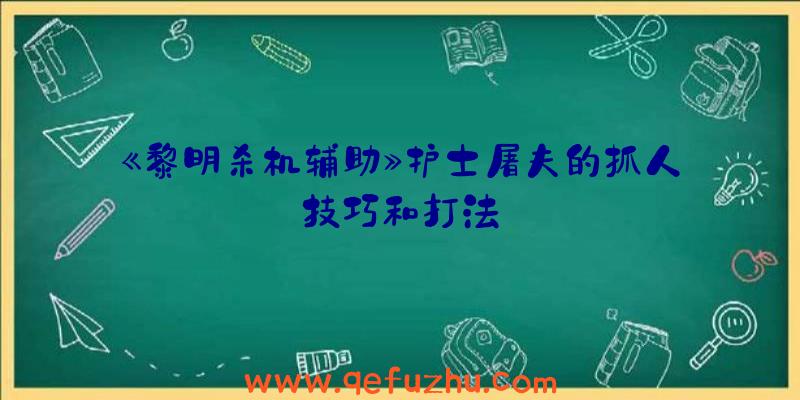 《黎明杀机辅助》护士屠夫的抓人技巧和打法