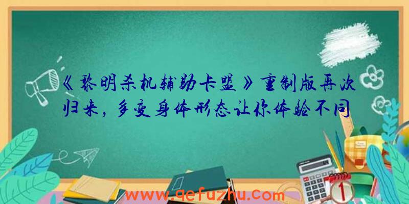 《黎明杀机辅助卡盟》重制版再次归来，多变身体形态让你体验不同的游戏乐趣！