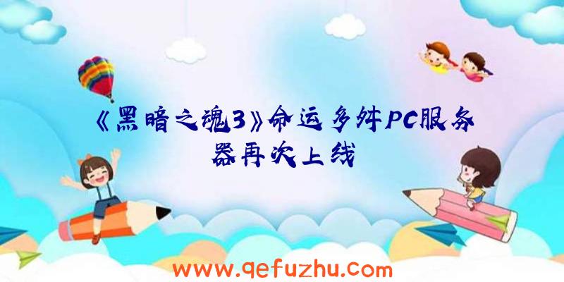 《黑暗之魂3》命运多舛PC服务器再次上线