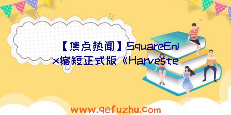 【焦点热闻】SquareEnix缩短正式版《Harveste