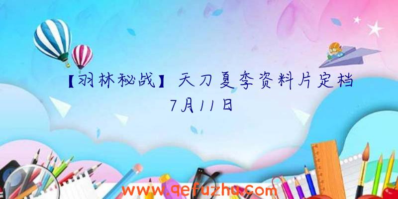 【羽林秘战】天刀夏季资料片定档7月11日