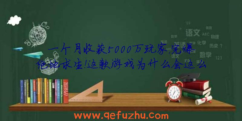 一个月收获5000万玩家，完爆绝地求生！这款游戏为什么会这么火？（绝地求生销量7000万）