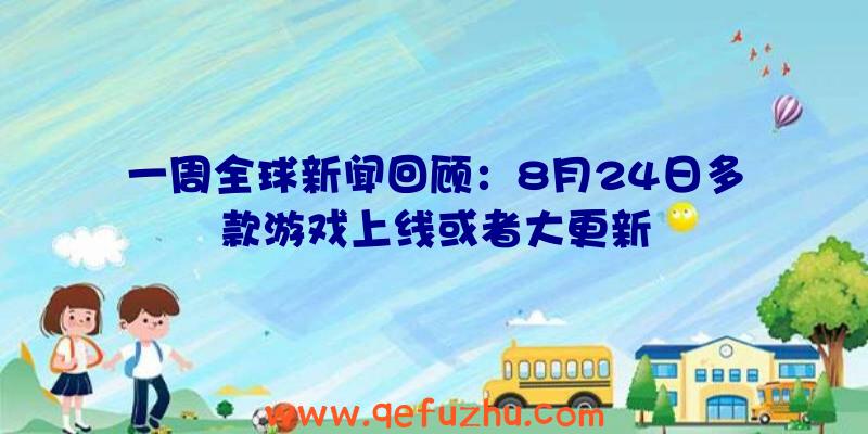 一周全球新闻回顾：8月24日多款游戏上线或者大更新