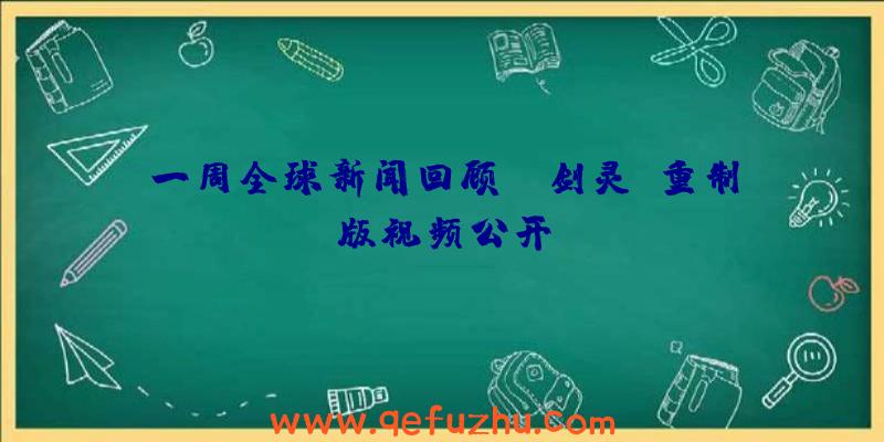 一周全球新闻回顾：《剑灵》重制版视频公开