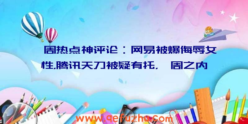 一周热点神评论：网易被爆侮辱女性，腾讯天刀被疑有托，一周之内接连翻车？