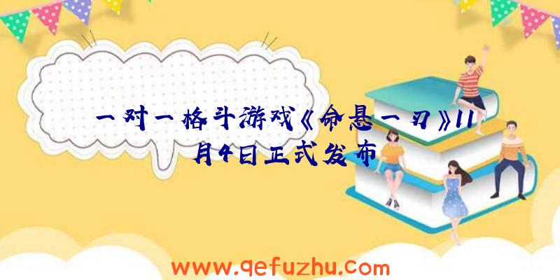 一对一格斗游戏《命悬一刃》11月4日正式发布