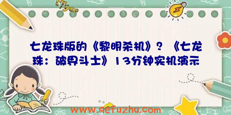 七龙珠版的《黎明杀机》？《七龙珠：破界斗士》13分钟实机演示视频