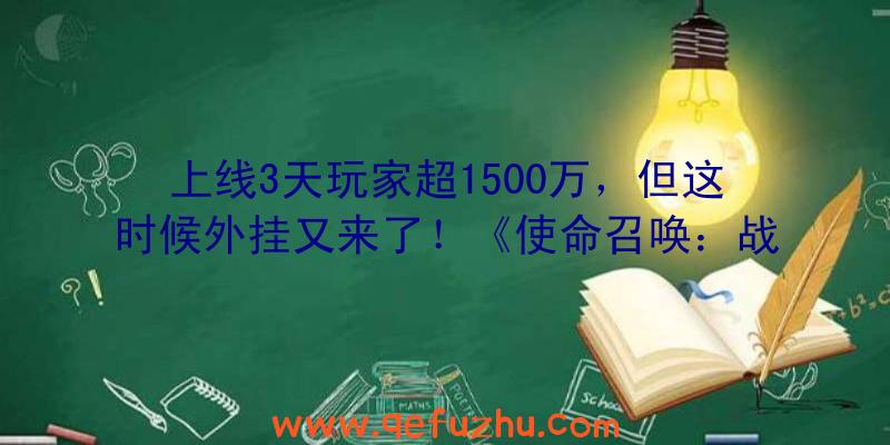 上线3天玩家超1500万，但这时候外挂又来了！《使命召唤：战区》未来发展的喜和忧