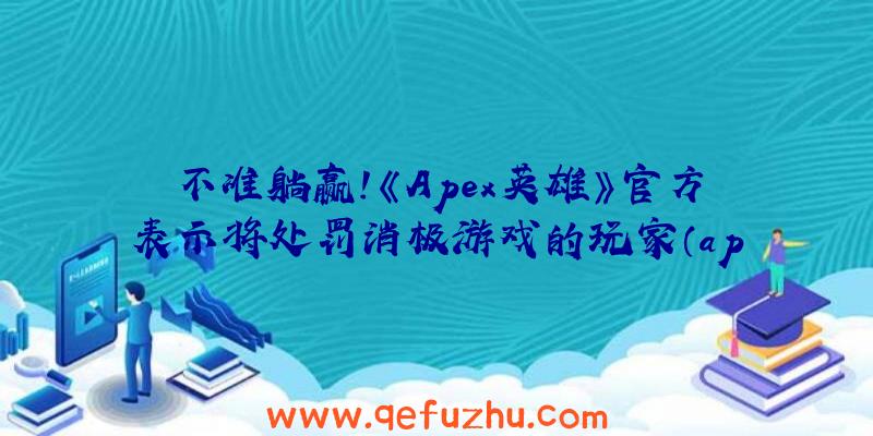 不准躺赢!《Apex英雄》官方表示将处罚消极游戏的玩家（apex英雄退出惩罚）