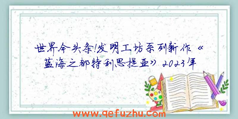 世界今头条！发明工坊系列新作《蓝海之都特利思提亚》2023年1月登陆Switch