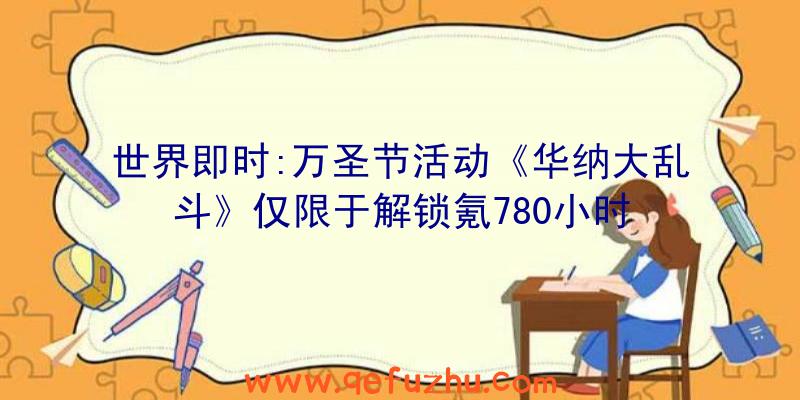 世界即时:万圣节活动《华纳大乱斗》仅限于解锁氪780小时