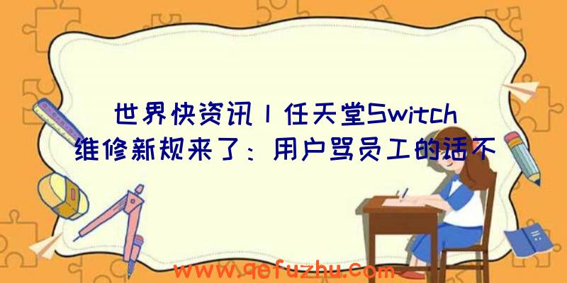 世界快资讯丨任天堂Switch维修新规来了：用户骂员工的话不给修