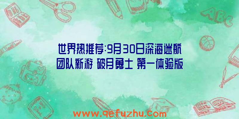 世界热推荐:9月30日深海迷航团队新游《破月勇士》第一体验版