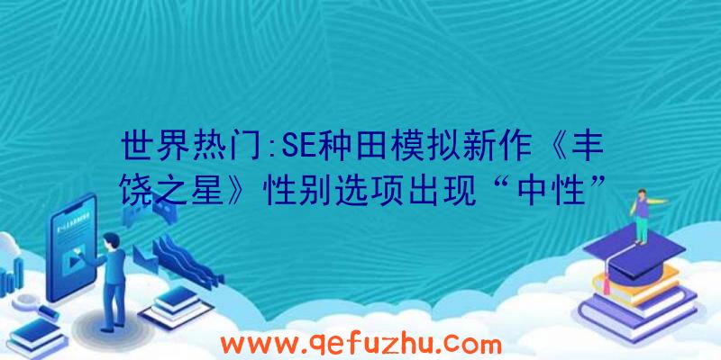 世界热门:SE种田模拟新作《丰饶之星》性别选项出现“中性”