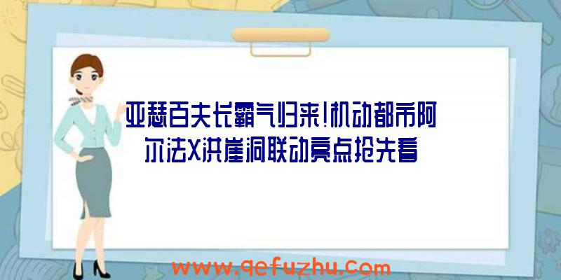 亚瑟百夫长霸气归来！机动都市阿尔法X洪崖洞联动亮点抢先看