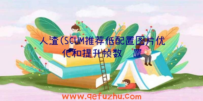 人渣(SCUM推荐低配置图片优化和提升帧数设置