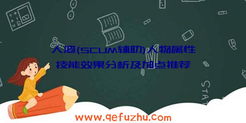 人渣(SCUM辅助)人物属性、技能效果分析及加点推荐