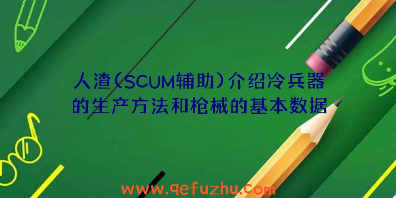 人渣(SCUM辅助)介绍冷兵器的生产方法和枪械的基本数据