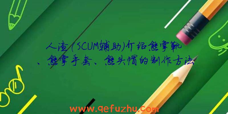 人渣(SCUM辅助)介绍熊掌靴、熊掌手套、熊头帽的制作方法