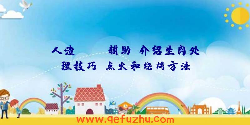 人渣(SCUM辅助)介绍生肉处理技巧、点火和烧烤方法