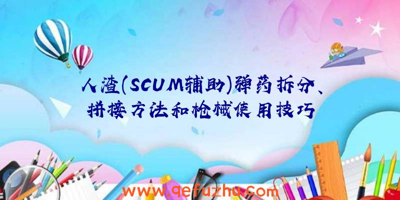 人渣(SCUM辅助)弹药拆分、拼接方法和枪械使用技巧