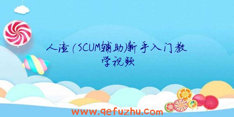 人渣(SCUM辅助)新手入门教学视频