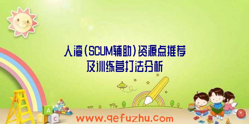 人渣(SCUM辅助)资源点推荐及训练营打法分析