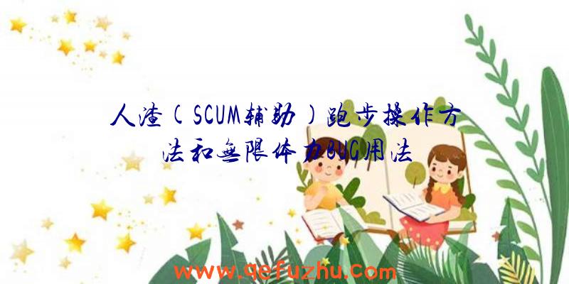 人渣(SCUM辅助)跑步操作方法和无限体力BUG用法