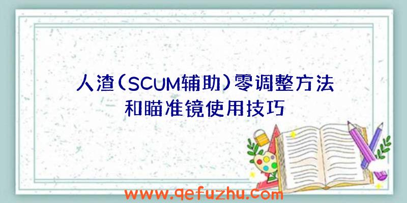 人渣(SCUM辅助)零调整方法和瞄准镜使用技巧