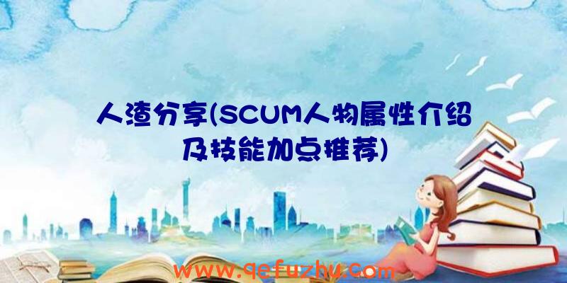 人渣分享(SCUM人物属性介绍及技能加点推荐)