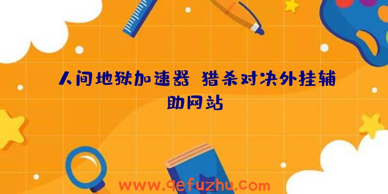 人间地狱加速器、猎杀对决外挂辅助网站