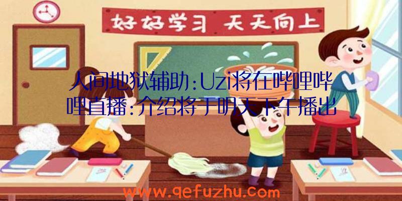 人间地狱辅助:Uzi将在哔哩哔哩直播:介绍将于明天下午播出