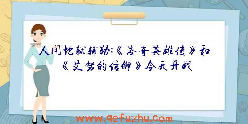 人间地狱辅助:《洛奇英雄传》和《艾努的信仰》今天开战