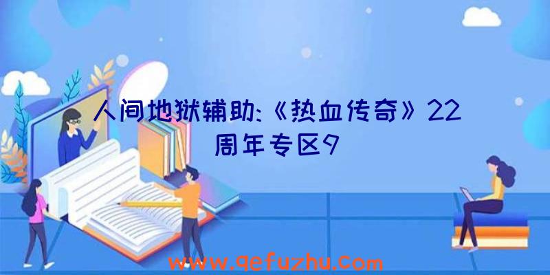 人间地狱辅助:《热血传奇》22周年专区9