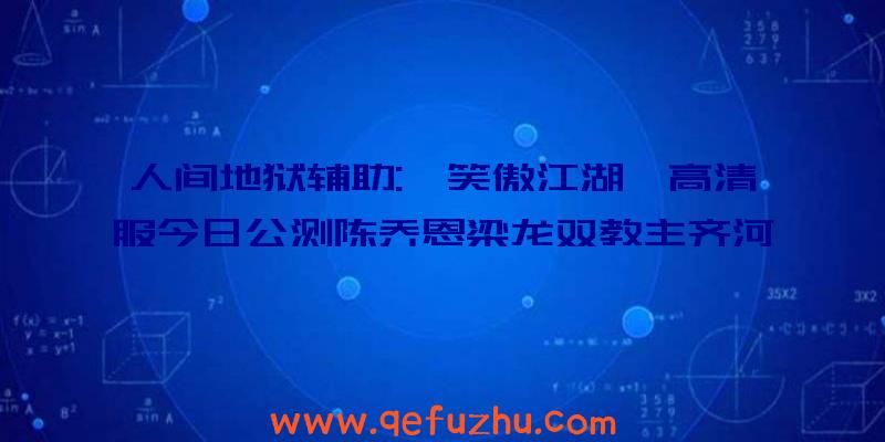 人间地狱辅助:《笑傲江湖》高清服今日公测陈乔恩梁龙双教主齐河