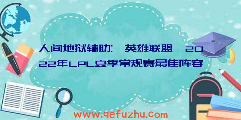 人间地狱辅助:《英雄联盟》2022年LPL夏季常规赛最佳阵容