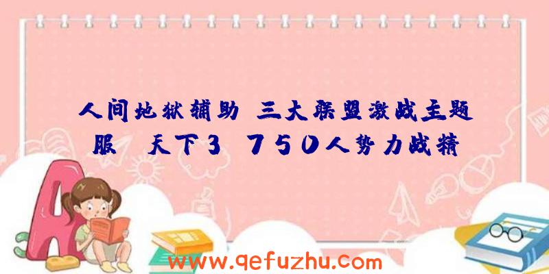 人间地狱辅助:三大联盟激战主题服!《天下3》750人势力战精