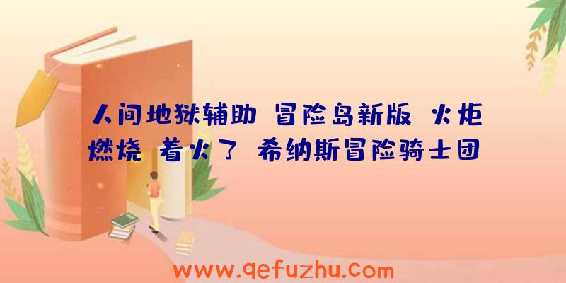 人间地狱辅助:冒险岛新版《火炬燃烧》着火了？希纳斯冒险骑士团