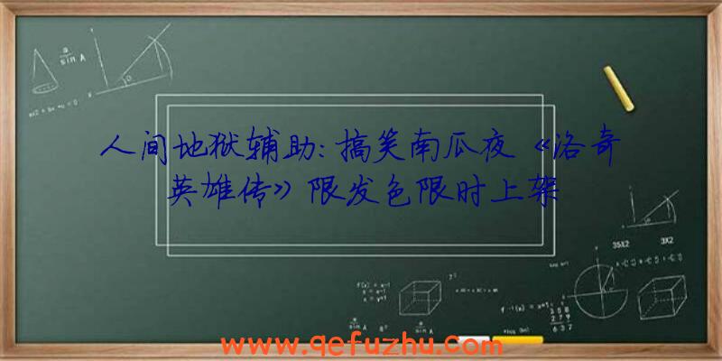 人间地狱辅助:搞笑南瓜夜《洛奇英雄传》限发色限时上架