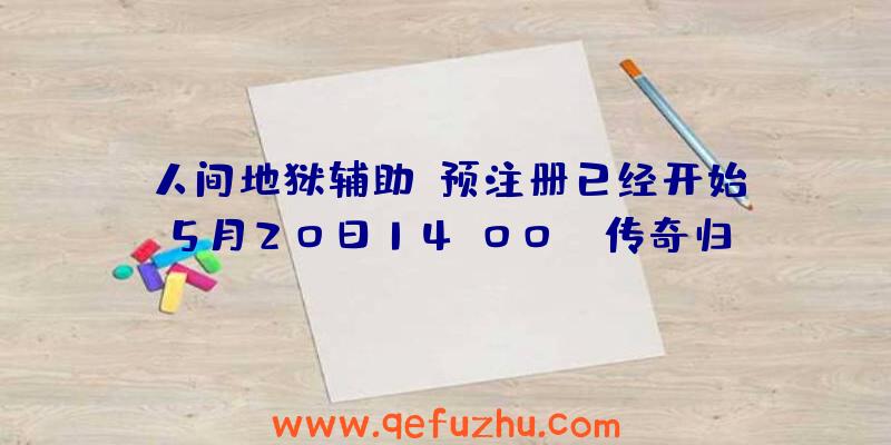 人间地狱辅助:预注册已经开始!5月20日14:00,《传奇归