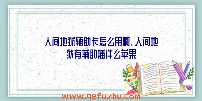 人间地狱辅助卡怎么用啊、人间地狱有辅助插件么苹果